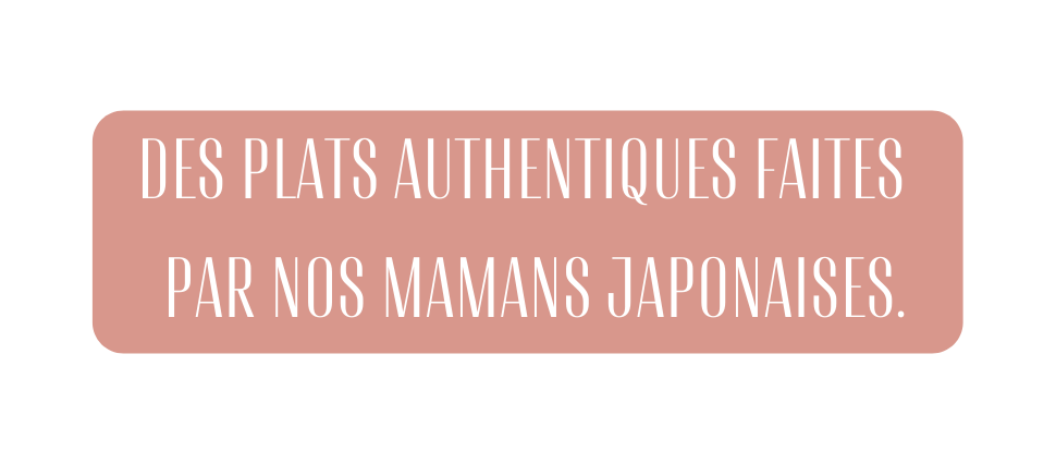 Des plats authentiques faites par nos mamans japonaiseS